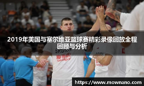 2019年美国与塞尔维亚篮球赛精彩录像回放全程回顾与分析