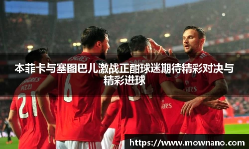本菲卡与塞图巴儿激战正酣球迷期待精彩对决与精彩进球